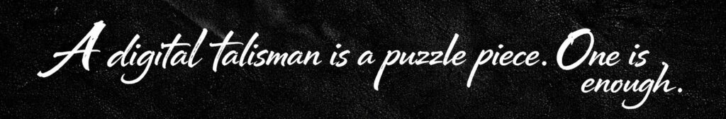 A digital talisman is a puzzle piece. One is enough.